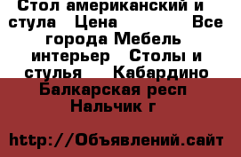 Стол американский и 2 стула › Цена ­ 14 000 - Все города Мебель, интерьер » Столы и стулья   . Кабардино-Балкарская респ.,Нальчик г.
